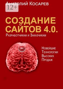 Создание сайтов 4.0. Новейшие технологии высоких продаж. Разработчикам и заказчикам