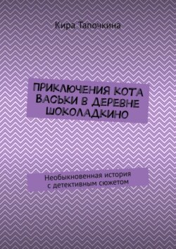 Приключения кота Васьки в деревне Шоколадкино. Необыкновенная история с детективным сюжетом