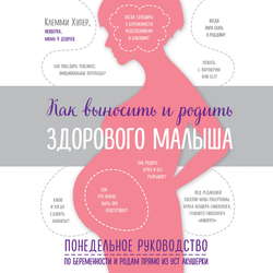 Как выносить и родить здорового малыша. Понедельное руководство по беременности и родам прямо из уст акушерки