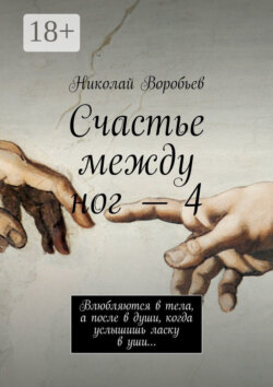 Счастье между ног – 4. Влюбляются в тела, а после в души, когда услышишь ласку в уши…