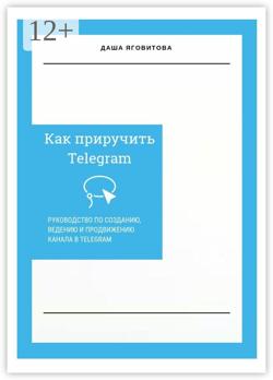 Как приручить Telegram. Руководство по созданию, ведению и продвижению канала в Telegram