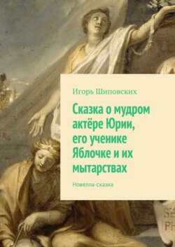 Сказка о мудром актёре Юрии, его ученике Яблочке и их мытарствах. Новелла-сказка