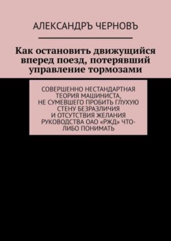 Как остановить движущийся вперед поезд, потерявший управление тормозами. Совершенно нестандартная теория машиниста, не сумевшего пробить глухую стену безразличия и отсутствия желания руководства ОАО «РЖД» что-либо понимать