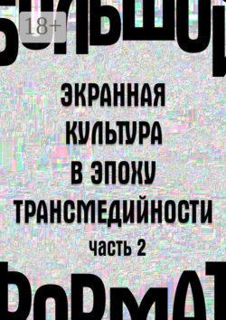 Большой формат: экранная культура в эпоху трансмедийности. Часть 2