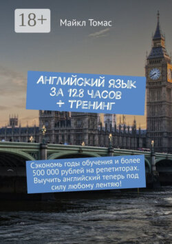 Английский язык за 128 часов + тренинг. Сэкономь годы обучения и более 500 000 рублей на репетиторах. Выучить английский теперь под силу любому лентяю!