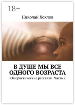 В душе мы все одного возраста. Юмористические рассказы. Часть 2