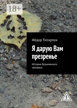 Я дарую Вам презренье. История безымянного человека
