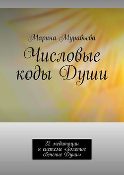 Числовые коды Души. 22 медитации к системе «Золотое свечение Души»