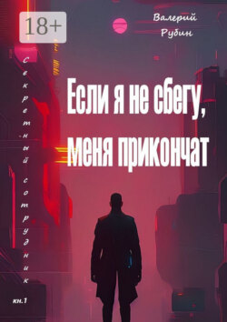 Если я не сбегу, меня прикончат. Секретный сотрудник. Кн. 1