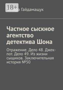 Частное сыскное агентство детектива Шона. Отражение. Дело 48. Джек-пот. Дело 49. Из жизни сыщиков. Заключительная история № 50