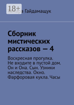 Сборник мистических рассказов – 4. Воскресная прогулка. Не входите в пустой дом. Он и Она. Сын. Узники наследства. Окно. Фарфоровая кукла. Часы