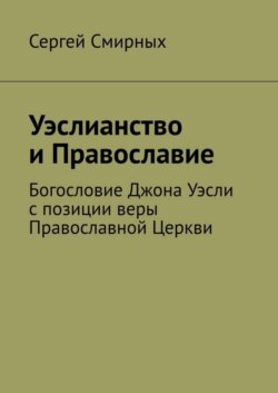 Уэслианство и Православие. Богословие Джона Уэсли с позиции веры Православной Церкви