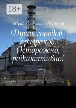 Души городов-призраков. Осторожно, радиоактивно!