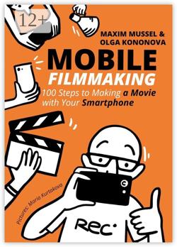 Mobile Filmmaking. 100 steps to making a movie with your smartphone