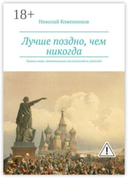Лучше поздно, чем никогда. Памяти моих замечательных воспитателей и учителей