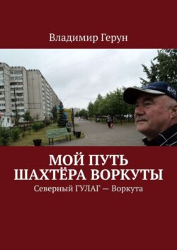 Мой путь шахтёра Воркуты. Северный ГУЛАГ – Воркута