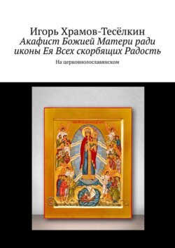 Акафист Божией Матери ради иконы Ея Всех скорбящих Радость. На церковнолославянском