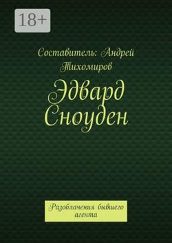 Эдвард Сноуден. Разоблачения бывшего агента