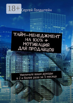 Тайм-менеджмент на 100% + мотивация для продавцов. Увеличьте ваши доходы в 2 и более раза за 3 месяца