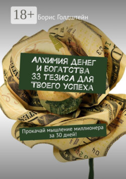 Алхимия денег и богатства. 33 тезиса для твоего успеха. Прокачай мышление миллионера за 30 дней!