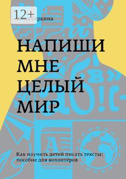Напиши мне целый мир. Как научить детей писать тексты: пособие для волонтёров