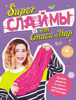 SUPER СЛАЙМЫ от Стаси Мар. Лучшие рецепты от самого популярного DIY-блогера