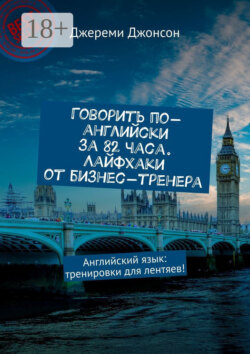 Говорить по-английски за 82 часа. Лайфхаки от бизнес-тренера. Английский язык: тренировки для лентяев!
