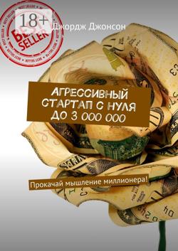 Агрессивный стартап с нуля до 3 000 000. Прокачай мышление миллионера!