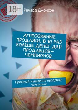Агрессивные продажи. В 10 раз больше денег для продавцов-чемпионов. Прокачай мышление продавца-чемпиона!