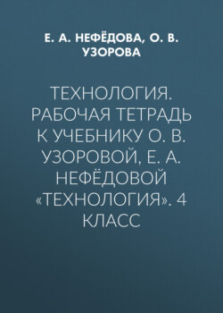 Технология. Рабочая тетрадь к учебнику О. В. Узоровой, Е. А. Нефёдовой «Технология». 4 класс