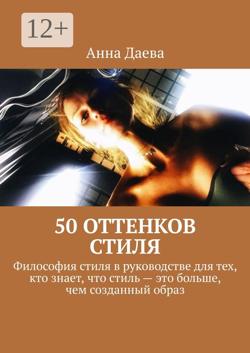 50 оттенков стиля. Философия стиля в руководстве для тех, кто знает, что стиль – это больше, чем созданный образ