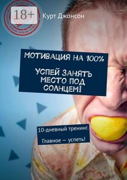 Мотивация на 100%. Успей занять место под солнцем! 10-дневный тренинг. Главное – успеть!