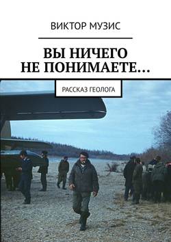 ВЫ НИЧЕГО НЕ ПОНИМАЕТЕ… Рассказ геолога