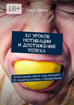 20 уроков мотивации и достижения успеха. Успей занять место под солнцем! 10 секретов успеха и процветания