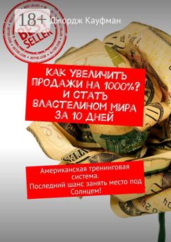 Как увеличить продажи на 1000%? И стать властелином мира за 10 дней. Американская тренинговая система. Последний шанс занять место под Солнцем!
