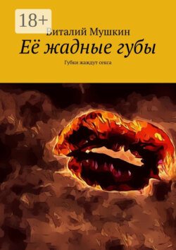 Её жадные губы. Губки жаждут секса