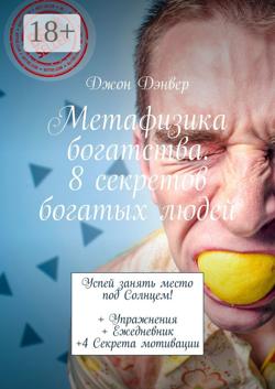 Метафизика богатства. 8 секретов богатых людей. Успей занять место под Солнцем! + Упражнения + Ежедневник +4 Секрета мотивации