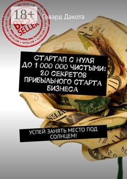 Стартап с нуля до 1 000 000 чистыми: 20 секретов прибыльного старта бизнеса. Успей занять место под солнцем!
