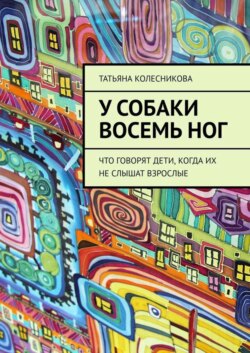 У собаки восемь ног. Что говорят дети, когда их не слышат взрослые