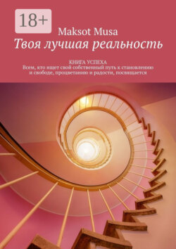 Твоя лучшая реальность. КНИГА УСПЕХА. Всем, кто ищет свой собственный путь к становлению и свободе, процветанию и радости, посвящается