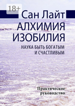 Алхимия изобилия. Наука быть богатым и счастливым. Практическое руководство