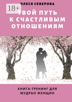 Твой путь к счастливым отношениям. Книга-тренинг для мудрых женщин