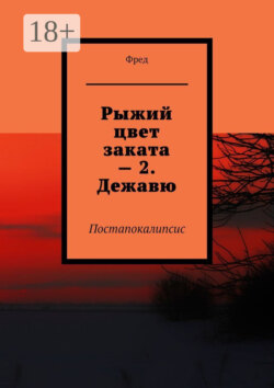 Рыжий цвет заката – 2. Дежавю. Постапокалипсис