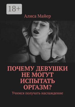 Почему девушки не могут испытать оргазм? Учимся получать наслаждение