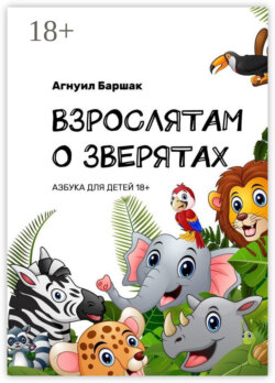 Взрослятам о зверятах. Азбука для детей 18+