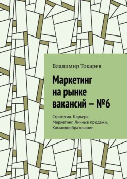 Маркетинг на рынке вакансий – №6. Стратегия. Карьера. Маркетинг. Личные продажи. Командообразование