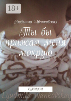Ты бы прижал меня мокрую. Стихи