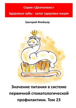 Значение питания в системе первичной стоматологической профилактики. Том 23. Серия «Дентилюкс». Здоровые зубы – залог здоровья нации