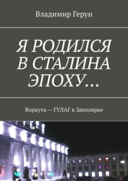 Я родился в Сталина эпоху… Воркута – ГУЛАГ в Заполярье