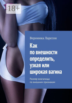 Как по внешности определить, узкая или широкая вагина. Размер влагалища по внешним признакам